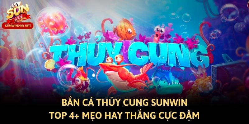 Bắn Cá Thủy Cung Sunwin - Top 4+ Mẹo Hay Thắng Cực Đậm
