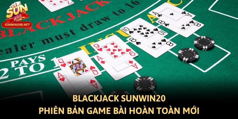 Blackjack Sunwin20 - Phiên bản game bài hoàn toàn mới