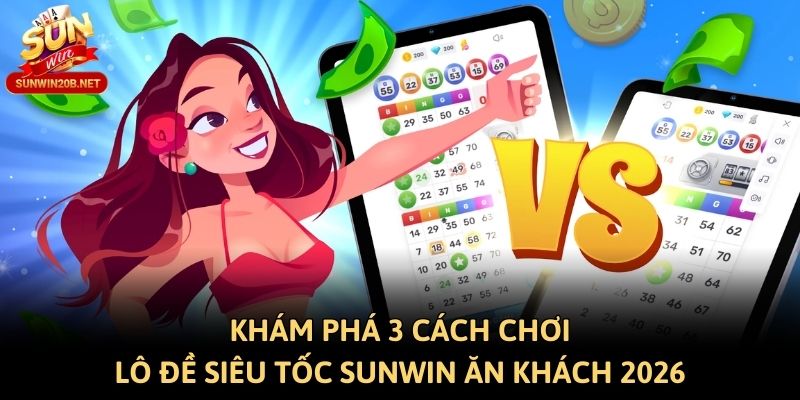 Khám phá 3 cách chơi lô đề siêu tốc Sunwin ăn khách 2026