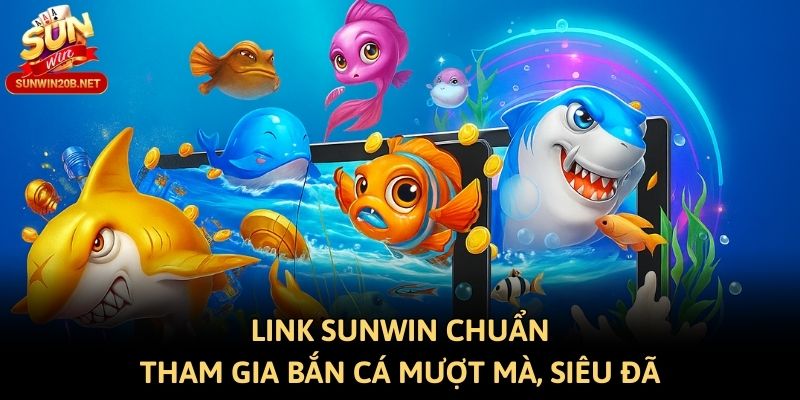 Link Sunwin Chuẩn - Tham Gia Bắn Cá Sunwin Online Mượt Mà