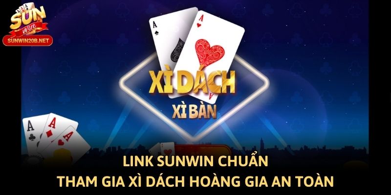 Link Sunwin Chuẩn - Tham Gia Xì Dách Hoàng Gia An Toàn