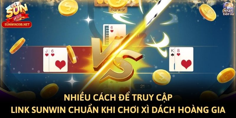 Nhiều cách để truy cập link Sunwin chuẩn khi chơi Xì dách hoàng gia