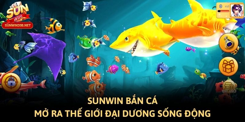 Sunwin bắn cá mở ra thế giới đại dương sống động