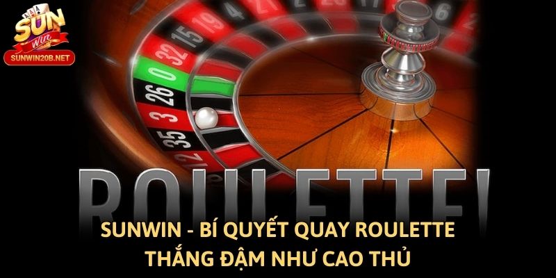 Sunwin - Bí Quyết Quay Roulette Thắng Đậm Như Cao Thủ