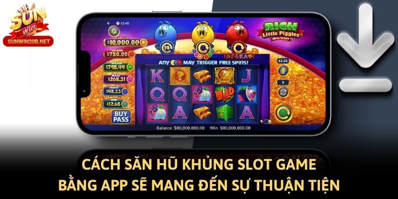 Cách săn hũ khủng Slot game bằng app sẽ mang đến sự thuận tiện