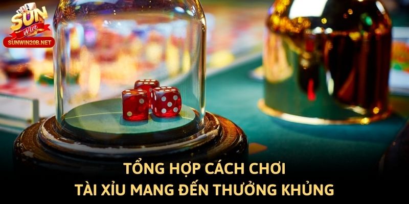 Tổng hợp cách chơi tài xỉu mang đến thưởng khủng
