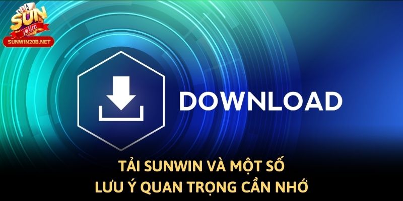 Tải Sunwin và một số lưu ý quan trọng cần nhớ